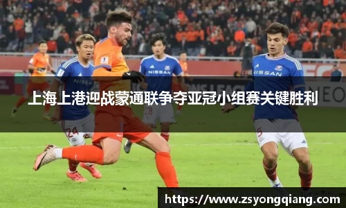 上海上港迎战蒙通联争夺亚冠小组赛关键胜利